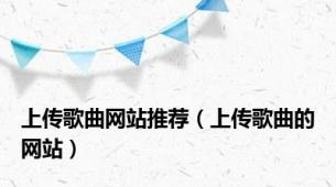 上传歌曲网站推荐（上传歌曲的网站）