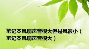 笔记本风扇声音很大但是风很小（笔记本风扇声音很大）