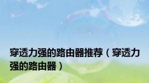 穿透力强的路由器推荐（穿透力强的路由器）