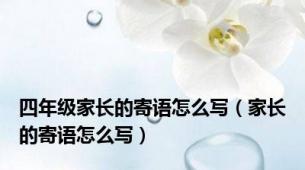 四年级家长的寄语怎么写（家长的寄语怎么写）