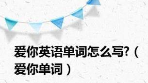 爱你英语单词怎么写?（爱你单词）