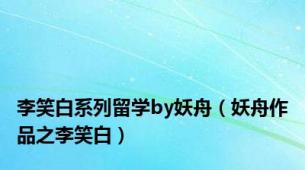 李笑白系列留学by妖舟（妖舟作品之李笑白）