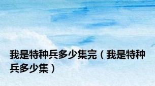 我是特种兵多少集完（我是特种兵多少集）