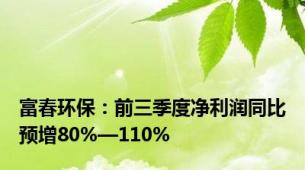 富春环保：前三季度净利润同比预增80%—110%