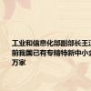 工业和信息化部副部长王江平：目前我国已有专精特新中小企业1.41万家