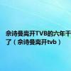 佘诗曼离开TVB的六年干什么去了（佘诗曼离开tvb）