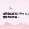 如何增加虚拟内存win11（如何增加虚拟内存）
