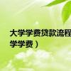 大学学费贷款流程（大学学费）