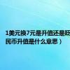 1美元换7元是升值还是贬值（人民币升值是什么意思）