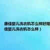 康佳婴儿洗衣机怎么样好用吗（康佳婴儿洗衣机怎么样）
