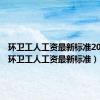环卫工人工资最新标准2024年（环卫工人工资最新标准）