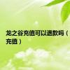 龙之谷充值可以退款吗（龙之谷充值）