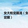 女大枪觉醒流（女大枪觉醒）