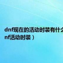 dnf现在的活动时装有什么送(dnf活动时装)