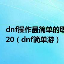 dnf操作最简单的职业2020(dnf简单游)
