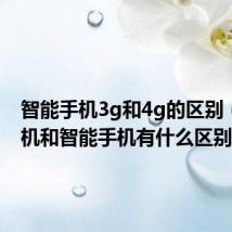智能手机3g和4g的区别(3g手机和智能手机有什么区别)