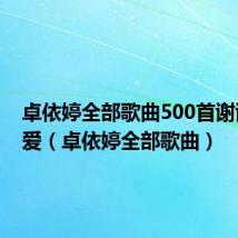 卓依婷全部歌曲500首谢谢你的爱(卓依婷全部歌曲)
