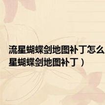 流星蝴蝶剑地图补丁怎么用(流星蝴蝶剑地图补丁)