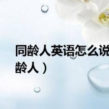 同龄人英语怎么说（同龄人）