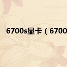 6700s显卡(6700s)