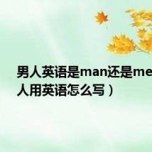 男人英语是man还是men(男人用英语怎么写)