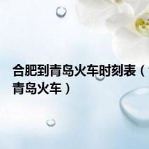 合肥到青岛火车时刻表(合肥到青岛火车)