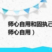 师心自用和固执己见（师心自用）