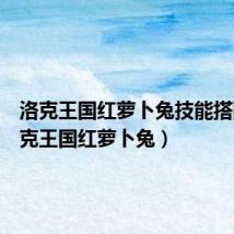 洛克王国红萝卜兔技能搭配(洛克王国红萝卜兔)