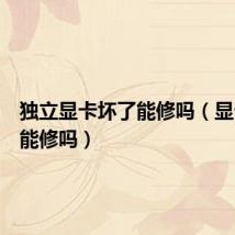 独立显卡坏了能修吗(显卡坏了能修吗)