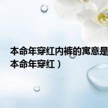 本命年穿红内裤的寓意是什么(本命年穿红)
