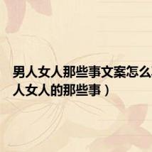 男人女人那些事文案怎么写(男人女人的那些事)