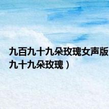 九百九十九朵玫瑰女声版(九百九十九朵玫瑰)