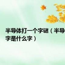半导体打一个字谜(半导体打一字是什么字)