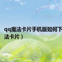 qq魔法卡片手机版如何下载(魔法卡片)