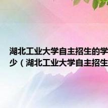 湖北工业大学自主招生的学费是多少(湖北工业大学自主招生)