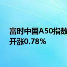 富时中国A50指数期货开涨0.78%