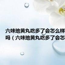 六味地黄丸吃多了会怎么样会过敏吗(六味地黄丸吃多了会怎么样)