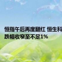 恒指午后再度翻红 恒生科技指数跌幅收窄至不足1%