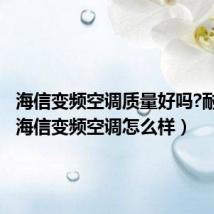 海信变频空调质量好吗?耐用吗(海信变频空调怎么样)