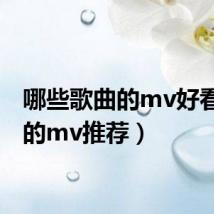 哪些歌曲的mv好看(好的mv推荐)