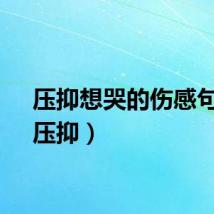 压抑想哭的伤感句子（压抑）