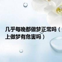 几乎每晚都做梦正常吗(天天晚上做梦有危害吗)