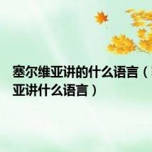 塞尔维亚讲的什么语言(塞尔维亚讲什么语言)
