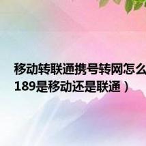 移动转联通携号转网怎么办理(189是移动还是联通)