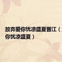 放弃爱你忧凉盛夏晋江(放弃爱你忧凉盛夏)