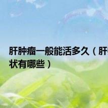 肝肿瘤一般能活多久(肝癌的症状有哪些)