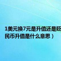 1美元换7元是升值还是贬值(人民币升值是什么意思)
