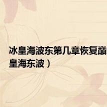 冰皇海波东第几章恢复巅峰(冰皇海东波)