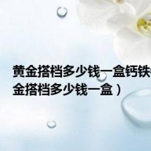 黄金搭档多少钱一盒钙铁锌(黄金搭档多少钱一盒)
