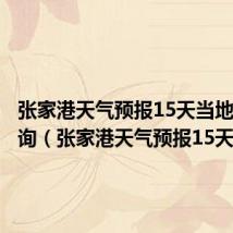 张家港天气预报15天当地天气查询(张家港天气预报15天)
